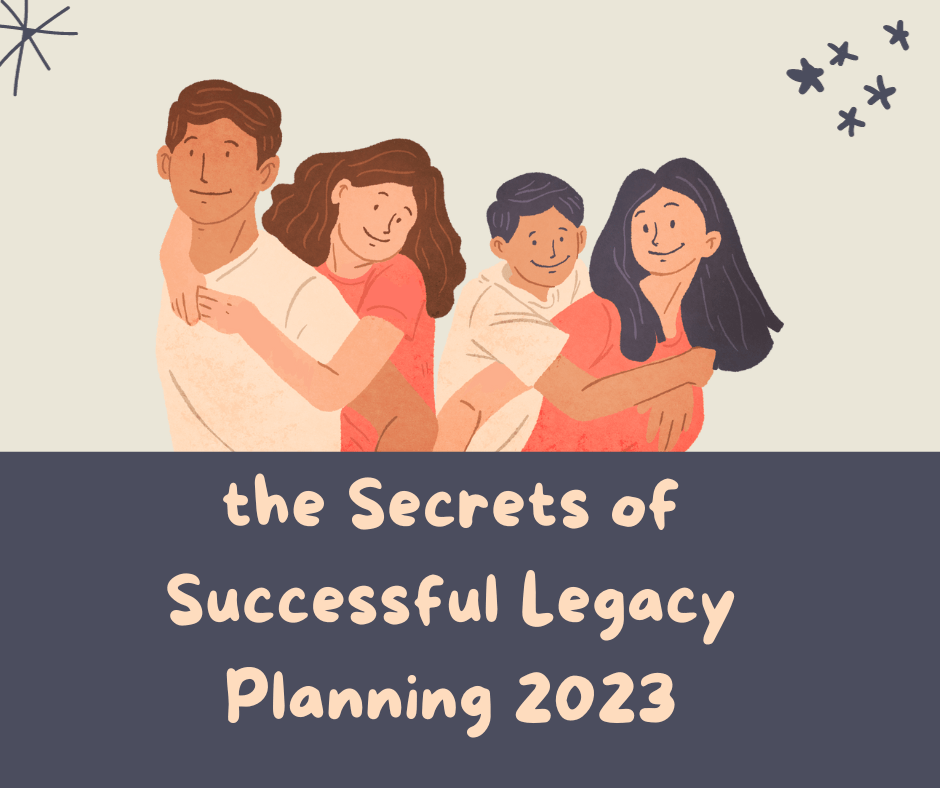 the Secrets of Successful Legacy Planning 2023